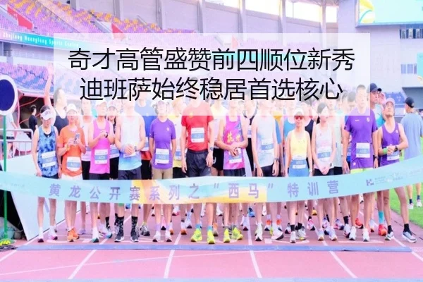 奇才高管盛赞前四顺位新秀 迪班萨始终稳居首选核心