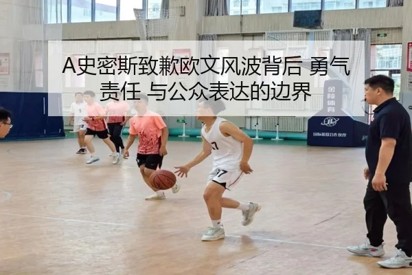 A史密斯致歉欧文风波背后 勇气 责任 与公众表达的边界